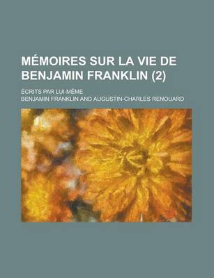 Book cover for Memoires Sur La Vie de Benjamin Franklin; Ecrits Par Lui-Meme (2)