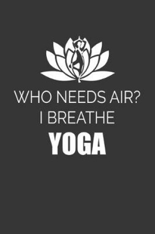 Cover of Who Needs Air I Breathe Yoga Notebook