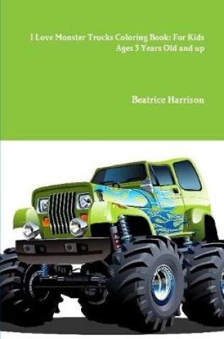 Cover of I Love Monster Trucks Coloring Book: For Kids Ages 3 Years Old and up