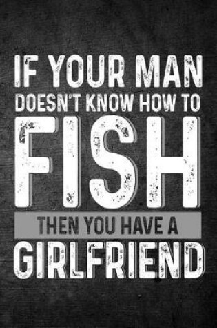 Cover of If Your Man Doesn't Know How to Fish Then You Have a Girlfriend