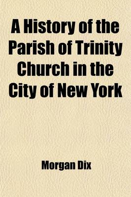 Book cover for A History of the Parish of Trinity Church in the City of New York (Volume 4); The Close of the Rectorship of Dr. Hobart and the Rectorship of Dr. Berrian