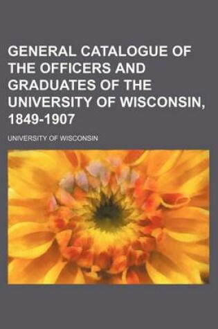 Cover of General Catalogue of the Officers and Graduates of the University of Wisconsin, 1849-1907