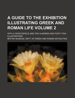 Book cover for A Guide to the Exhibition Illustrating Greek and Roman Life; With a Frontispiece and Two Hundred and Forty-Two Illustrations Volume 2