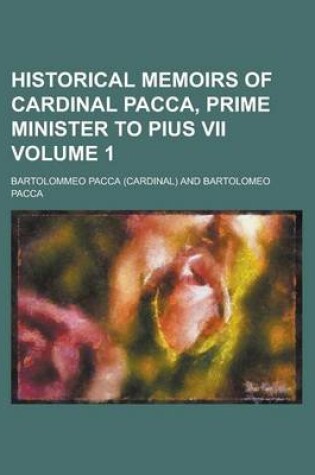 Cover of Historical Memoirs of Cardinal Pacca, Prime Minister to Pius VII Volume 1