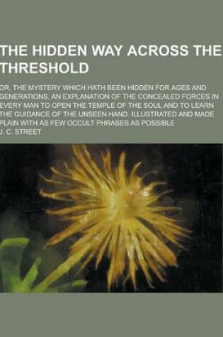 Cover of The Hidden Way Across the Threshold; Or, the Mystery Which Hath Been Hidden for Ages and Generations. an Explanation of the Concealed Forces in Every