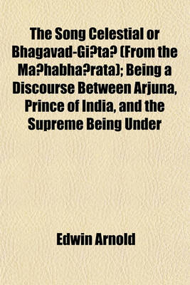Book cover for The Song Celestial or Bhagavad-GI Ta (from the Ma Habha Rata); Being a Discourse Between Arjuna, Prince of India, and the Supreme Being Under