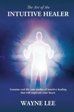 Cover of The Art of the INTUITIVE HEALER. Genuine real life case studies of intuitive healing that will captivate your heart.