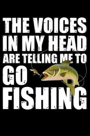 Cover of The Voices In My Head Are Telling Me To Go Fishing