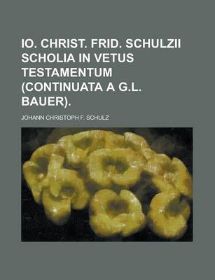 Book cover for IO. Christ. Frid. Schulzii Scholia in Vetus Testamentum (Continuata A G.L. Bauer)