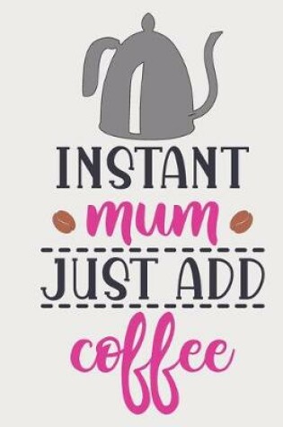 Cover of Instant Mum Just Add Coffee