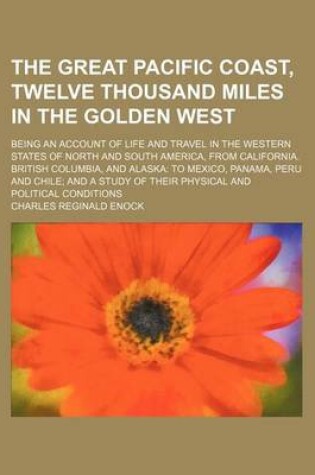 Cover of The Great Pacific Coast, Twelve Thousand Miles in the Golden West; Being an Account of Life and Travel in the Western States of North and South America, from California. British Columbia, and Alaska to Mexico, Panama, Peru and Chile and a Study of Their Physic