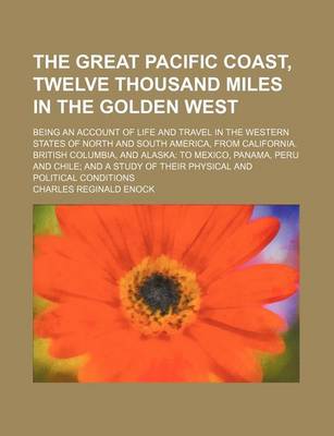 Book cover for The Great Pacific Coast, Twelve Thousand Miles in the Golden West; Being an Account of Life and Travel in the Western States of North and South America, from California. British Columbia, and Alaska to Mexico, Panama, Peru and Chile and a Study of Their Physic