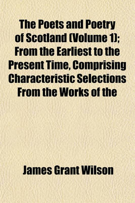 Book cover for The Poets and Poetry of Scotland (Volume 1); From the Earliest to the Present Time, Comprising Characteristic Selections from the Works of the