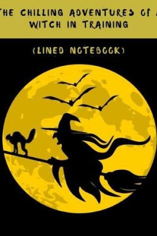 Cover of The Chilling Adventures of a Witch in Training (Lined Notebook)