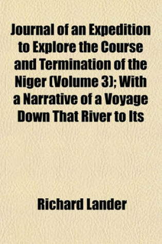 Cover of Journal of an Expedition to Explore the Course and Termination of the Niger (Volume 3); With a Narrative of a Voyage Down That River to Its Termination