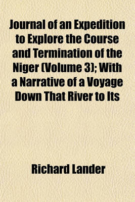 Book cover for Journal of an Expedition to Explore the Course and Termination of the Niger (Volume 3); With a Narrative of a Voyage Down That River to Its Termination