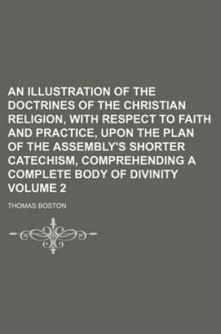 Cover of An Illustration of the Doctrines of the Christian Religion, with Respect to Faith and Practice, Upon the Plan of the Assembly's Shorter Catechism, Comprehending a Complete Body of Divinity Volume 2