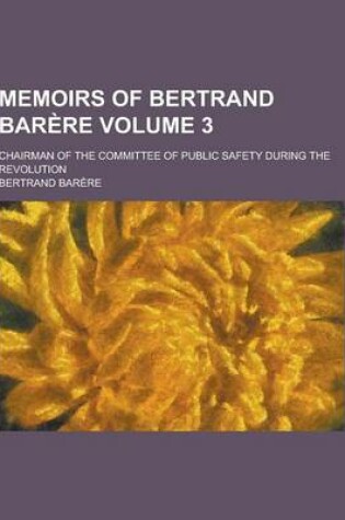 Cover of Memoirs of Bertrand Barere; Chairman of the Committee of Public Safety During the Revolution Volume 3