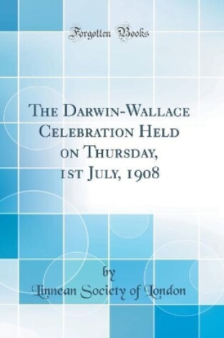 Cover of The Darwin-Wallace Celebration Held on Thursday, 1st July, 1908 (Classic Reprint)