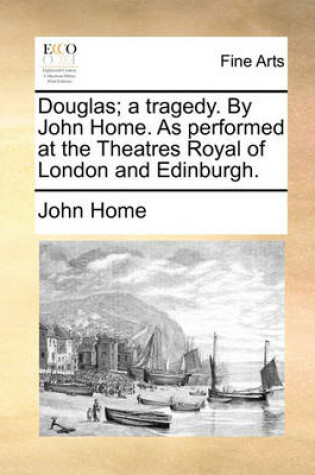 Cover of Douglas; A Tragedy. by John Home. as Performed at the Theatres Royal of London and Edinburgh.