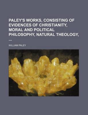 Book cover for Paley's Works, Consisting of Evidences of Christianity, Moral and Political Philosophy, Natural Theology,