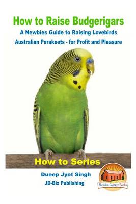 Book cover for How to Raise Budgerigars - A Newbie's Guide to Raising Lovebirds - Australian Parakeets - for Profit and Pleasure