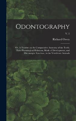 Book cover for Odontography; or, A Treatise on the Comparative Anatomy of the Teeth; Their Physiological Relations, Mode of Development, and Microscopic Structure, in the Vertebrate Animals; v. 2