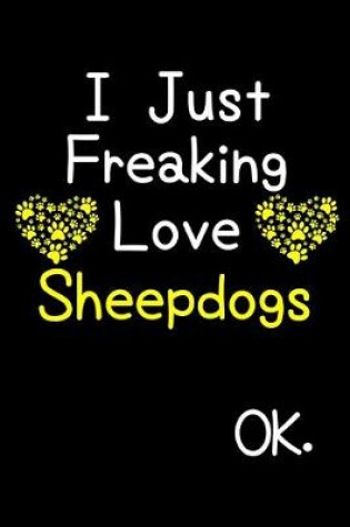 Cover of I Just Freaking Love Sheepdogs OK.