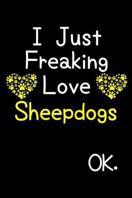 Book cover for I Just Freaking Love Sheepdogs OK.