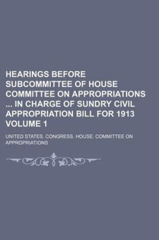 Cover of Hearings Before Subcommittee of House Committee on Appropriations in Charge of Sundry Civil Appropriation Bill for 1913 Volume 1