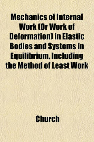Cover of Mechanics of Internal Work (or Work of Deformation) in Elastic Bodies and Systems in Equilibrium, Including the Method of Least Work