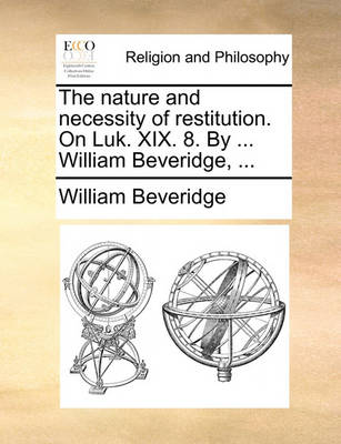 Book cover for The nature and necessity of restitution. On Luk. XIX. 8. By ... William Beveridge, ...