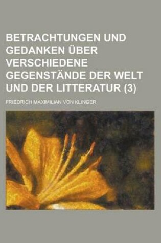 Cover of Betrachtungen Und Gedanken Uber Verschiedene Gegenstande Der Welt Und Der Litteratur (3 )