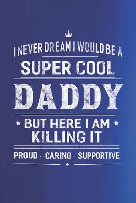 Book cover for I Never Dream I Would Be A Super Cool Daddy But Here I Am Killing It