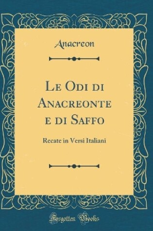 Cover of Le Odi di Anacreonte e di Saffo: Recate in Versi Italiani (Classic Reprint)