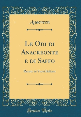 Book cover for Le Odi di Anacreonte e di Saffo: Recate in Versi Italiani (Classic Reprint)