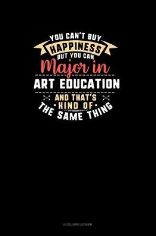 Cover of You Can't Buy Happiness But You Can Major In Art Education and That's Kind Of The Same Thing