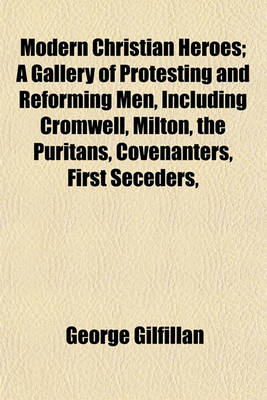 Book cover for Modern Christian Heroes; A Gallery of Protesting and Reforming Men, Including Cromwell, Milton, the Puritans, Covenanters, First Seceders,