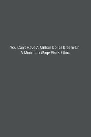 Cover of You Can't Have A Million Dollar Dream On A Minimum Wage Work Ethic.