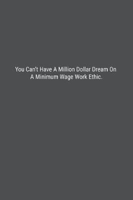 Book cover for You Can't Have A Million Dollar Dream On A Minimum Wage Work Ethic.