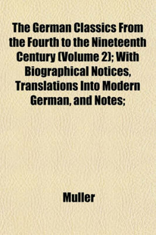 Cover of The German Classics from the Fourth to the Nineteenth Century (Volume 2); With Biographical Notices, Translations Into Modern German, and Notes;