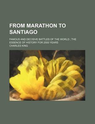 Book cover for From Marathon to Santiago; Famous and Decisive Battles of the World the Essence of History for 2500 Years