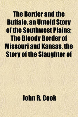 Book cover for The Border and the Buffalo, an Untold Story of the Southwest Plains; The Bloody Border of Missouri and Kansas. the Story of the Slaughter of