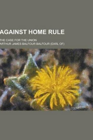 Cover of Against Home Rule; The Case for the Union