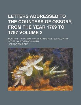 Book cover for Letters Addressed to the Countess of Ossory, from the Year 1769 to 1797; Now First Printed from Original Mss. Edited, with Notes, by R. Vernon Smith Volume 2