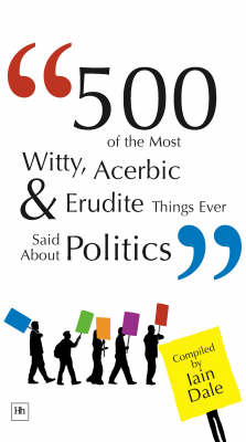 Book cover for 500 of the Most Witty, Acerbic and Erudite Things Ever Said About Politics