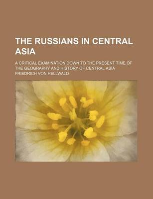 Book cover for The Russians in Central Asia; A Critical Examination Down to the Present Time of the Geography and History of Central Asia