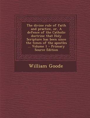 Book cover for The Divine Rule of Faith and Practice, Or, a Defence of the Catholic Doctrine That Holy Scripture Has Been Since the Times of the Apostles ... Volume