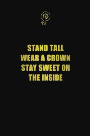 Cover of Stand tall, wear a crown, stay sweet on the inside
