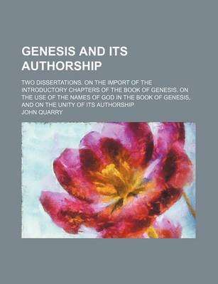 Book cover for Genesis and Its Authorship; Two Dissertations. on the Import of the Introductory Chapters of the Book of Genesis. on the Use of the Names of God in the Book of Genesis, and on the Unity of Its Authorship